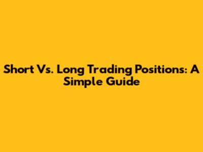 Short Vs. Long Trading Positions: A Simple Guide