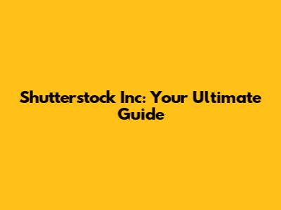 Shutterstock Inc: Your Ultimate Guide
