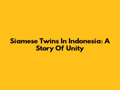 Siamese Twins In Indonesia: A Story Of Unity