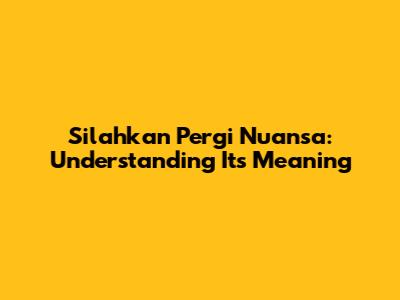 Silahkan Pergi Nuansa: Understanding Its Meaning