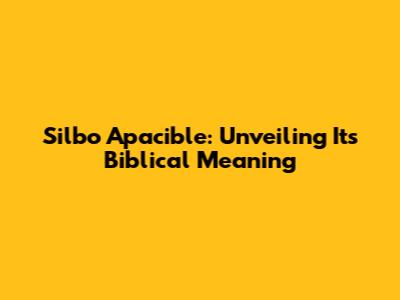 Silbo Apacible: Unveiling Its Biblical Meaning