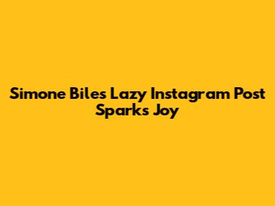 Simone Biles' "Lazy" Instagram Post Sparks Joy