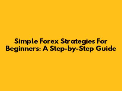 Simple Forex Strategies For Beginners: A Step-by-Step Guide