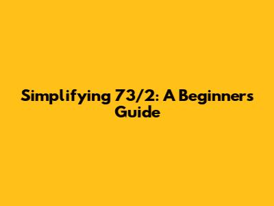Simplifying 73/2: A Beginner's Guide