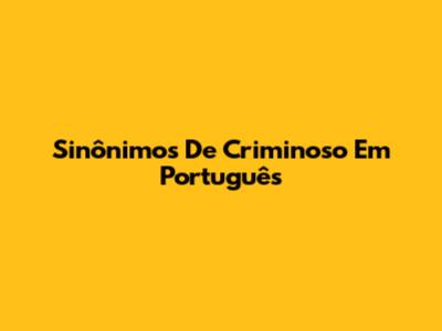 Sinônimos De Criminoso Em Português