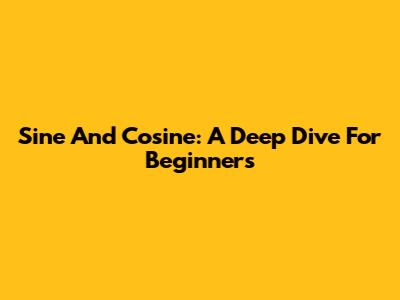 Sine And Cosine: A Deep Dive For Beginners