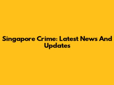 Singapore Crime: Latest News And Updates