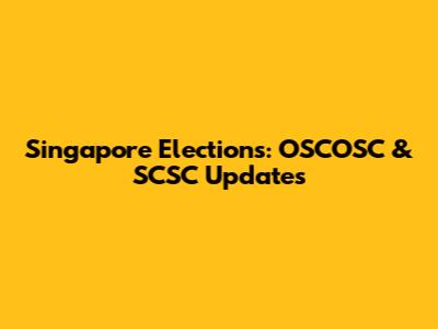 Singapore Elections: OSCOSC & SCSC Updates