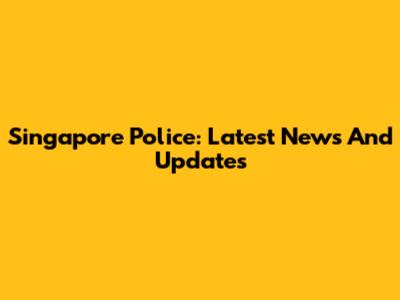 Singapore Police: Latest News And Updates