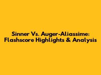 Sinner Vs. Auger-Aliassime: Flashscore Highlights & Analysis
