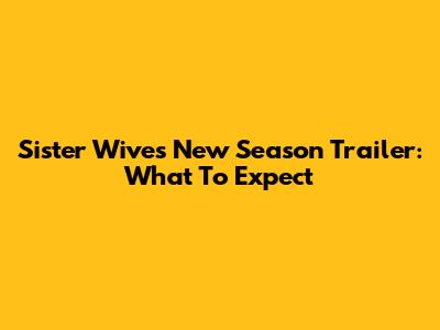Sister Wives New Season Trailer: What To Expect