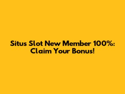 Situs Slot New Member 100%: Claim Your Bonus!