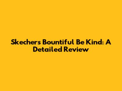 Skechers Bountiful Be Kind: A Detailed Review
