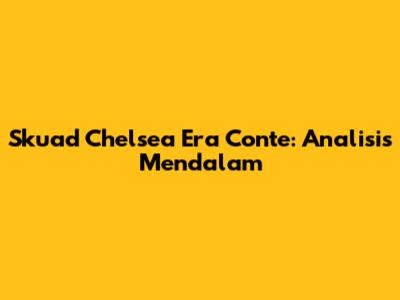 Skuad Chelsea Era Conte: Analisis Mendalam