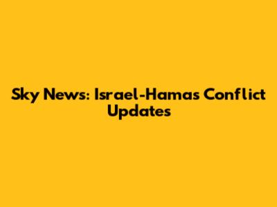 Sky News: Israel-Hamas Conflict Updates