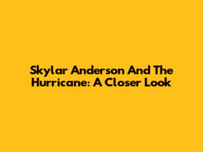 Skylar Anderson And The Hurricane: A Closer Look