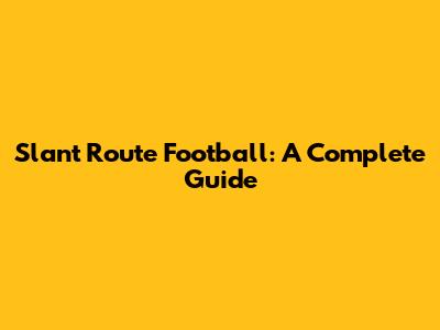 Slant Route Football: A Complete Guide