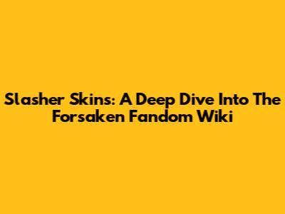 Slasher Skins: A Deep Dive Into The Forsaken Fandom Wiki