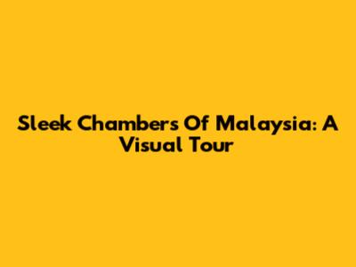 Sleek Chambers Of Malaysia: A Visual Tour