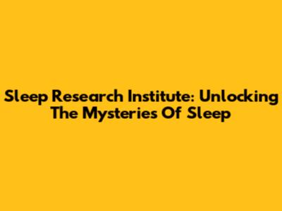 Sleep Research Institute: Unlocking The Mysteries Of Sleep