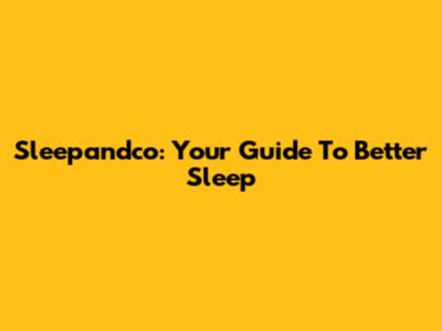 Sleepandco: Your Guide To Better Sleep