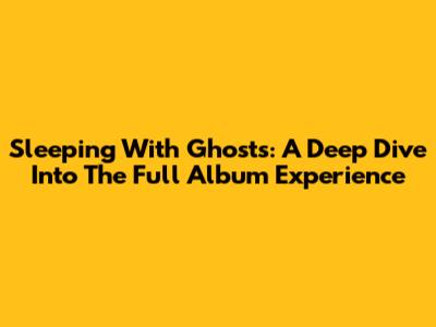 Sleeping With Ghosts: A Deep Dive Into The Full Album Experience