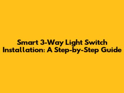 Smart 3-Way Light Switch Installation: A Step-by-Step Guide
