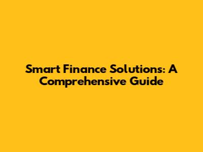 Smart Finance Solutions: A Comprehensive Guide