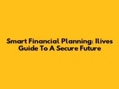 Smart Financial Planning: Ilive's Guide To A Secure Future