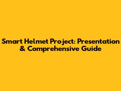 Smart Helmet Project: Presentation & Comprehensive Guide