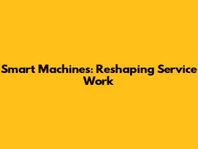 Smart Machines: Reshaping Service Work