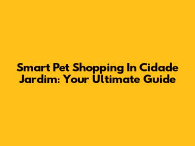 Smart Pet Shopping In Cidade Jardim: Your Ultimate Guide
