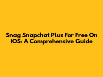 Snag Snapchat Plus For Free On IOS: A Comprehensive Guide