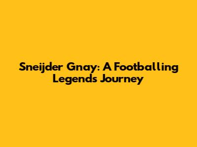 Sneijder Gnay: A Footballing Legend's Journey