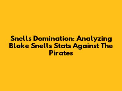 Snell's Domination: Analyzing Blake Snell's Stats Against The Pirates
