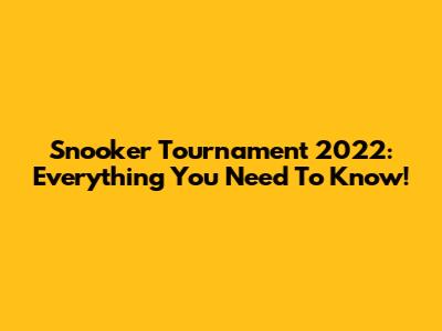 Snooker Tournament 2022: Everything You Need To Know!