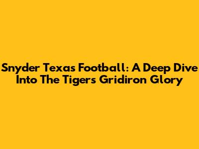 Snyder Texas Football: A Deep Dive Into The Tigers' Gridiron Glory