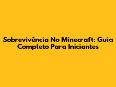 Sobrevivência No Minecraft: Guia Completo Para Iniciantes
