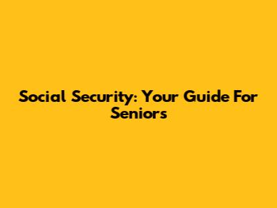 Social Security: Your Guide For Seniors