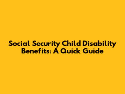 Social Security Child Disability Benefits: A Quick Guide