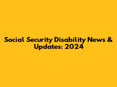 Social Security Disability News & Updates: 2024
