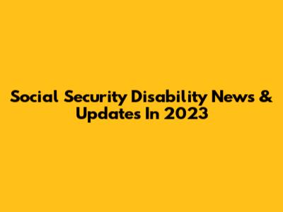Social Security Disability News & Updates In 2023