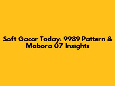 Soft Gacor Today: 9989 Pattern & Mabora 07 Insights