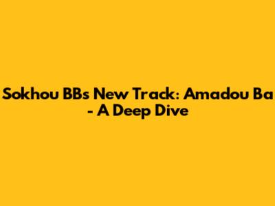 Sokhou BB's New Track: Amadou Ba - A Deep Dive