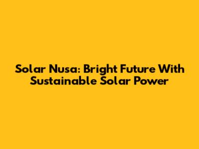 Solar Nusa: Bright Future With Sustainable Solar Power