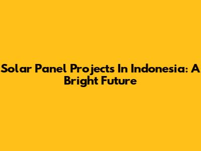 Solar Panel Projects In Indonesia: A Bright Future