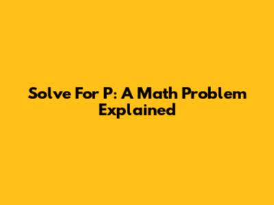 Solve For P: A Math Problem Explained