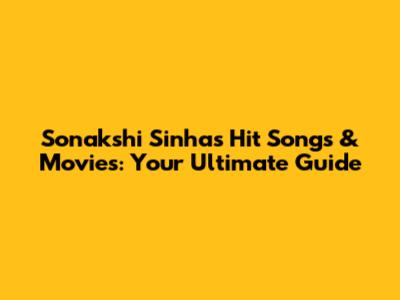 Sonakshi Sinha's Hit Songs & Movies: Your Ultimate Guide