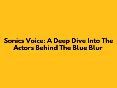 Sonic's Voice: A Deep Dive Into The Actors Behind The Blue Blur