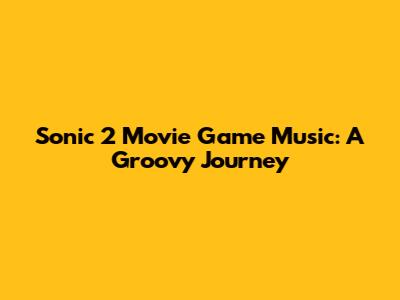 Sonic 2 Movie Game Music: A Groovy Journey